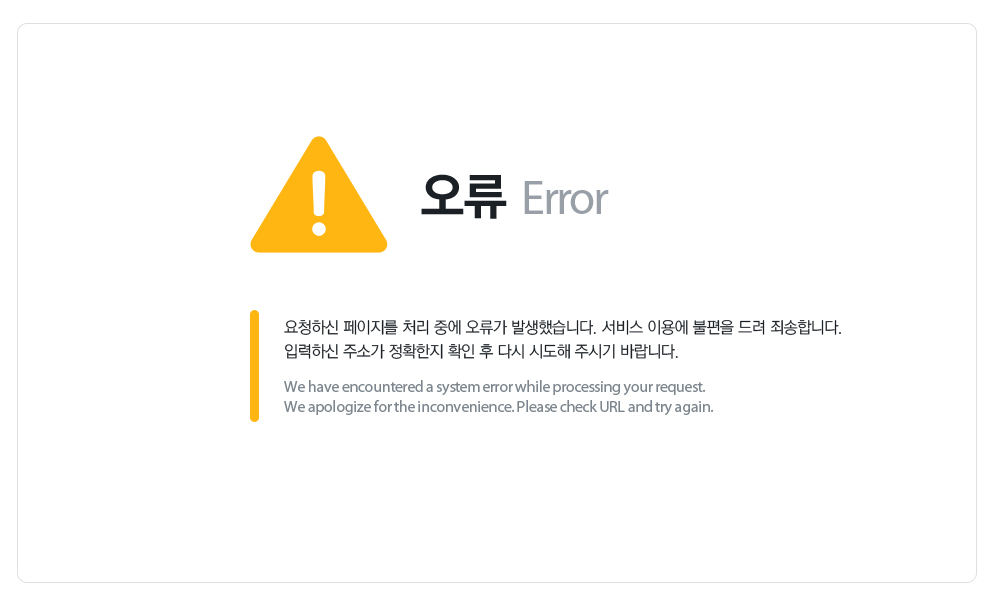����(Error). ��û�Ͻ� �������� ó�� �߿� ������ �߻��߽��ϴ�. ���� �̿뿡 ������ ��� �˼��մϴ�. �Է��Ͻ� �ּҰ� ��Ȯ���� Ȯ�� �� �ٽ� �õ��� �ֽñ� �ٶ��ϴ�. (We have encountered a system error while processing your request. We apologize for the inconvenience. Please check URL and try again.)